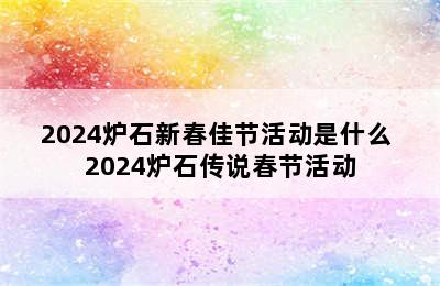 2024炉石新春佳节活动是什么 2024炉石传说春节活动